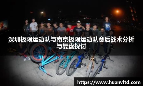 深圳极限运动队与南京极限运动队赛后战术分析与复盘探讨