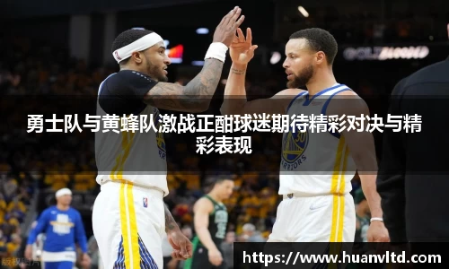 勇士队与黄蜂队激战正酣球迷期待精彩对决与精彩表现