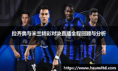 拉齐奥与米兰精彩对决直播全程回顾与分析