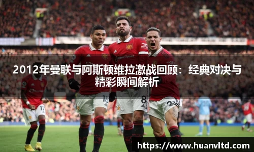 2012年曼联与阿斯顿维拉激战回顾：经典对决与精彩瞬间解析