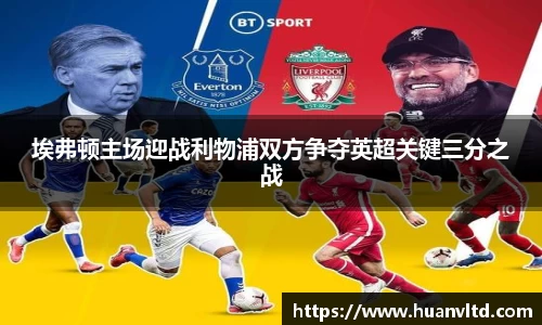 埃弗顿主场迎战利物浦双方争夺英超关键三分之战